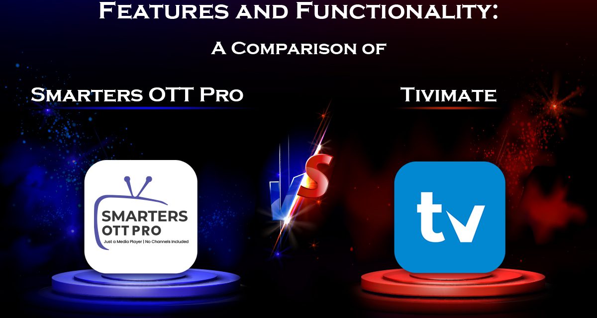 Features and Functionality: A Comparison of Smarters OTT Pro vs. Tivimate